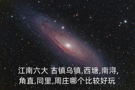 江南六大古鎮,江南六大古鎮是江南水鄉古鎮代表