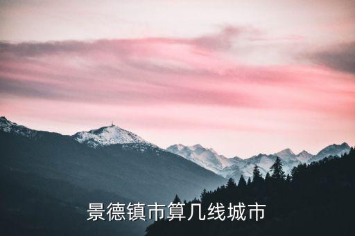 景德鎮(zhèn)是幾線城市，景德鎮(zhèn)市算幾線城市