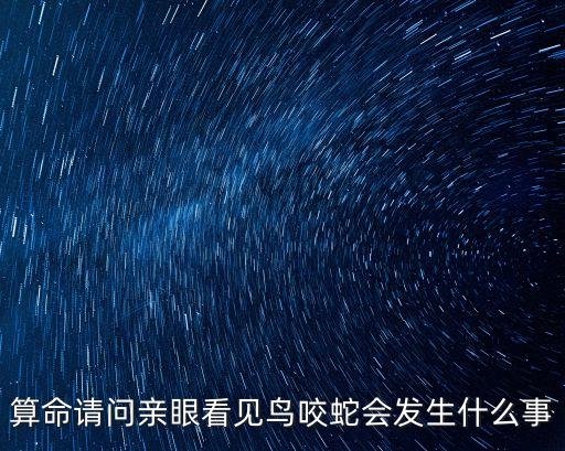 算命請問親眼看見鳥咬蛇會發(fā)生什么事