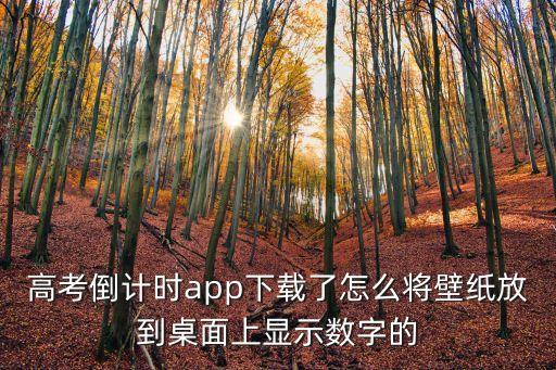 高考壁紙，高考倒計(jì)時(shí)app下載了怎么將壁紙放到桌面上顯示數(shù)字的