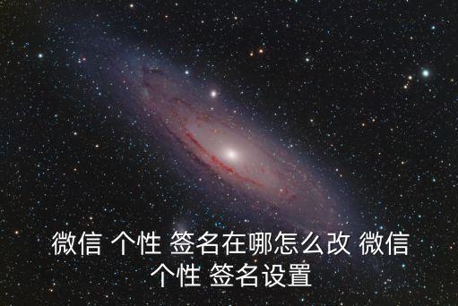 微信怎么修改個性簽名,如何進行微信個性簽名申請表?