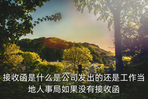 接收函是什么是公司發出的還是工作當地人事局如果沒有接收函