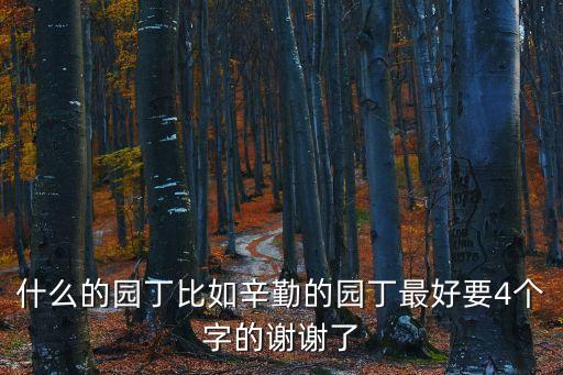 什么的園丁比如辛勤的園丁最好要4個字的謝謝了