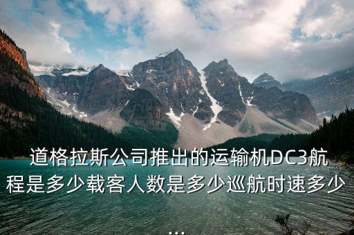  道格拉斯公司推出的運輸機DC3航程是多少載客人數是多少巡航時速多少...