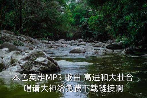 本色英雄MP3 歌曲 高進和大壯合唱請大神給免費下載鏈接啊