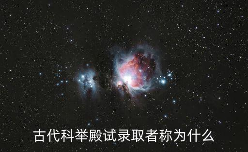 殿試錄取者稱為什么，古代科舉殿試錄取者稱為什么