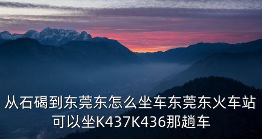 從石碣到東莞東怎么坐車東莞東火車站可以坐K437K436那趟車