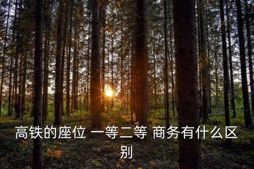 高鐵的座位 一等二等 商務有什么區別