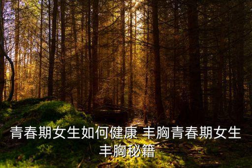 青春期女生如何健康 豐胸青春期女生 豐胸秘籍