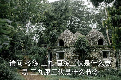 請(qǐng)問(wèn) 冬練 三九,夏練三伏是什么意思 三九跟三伏是什么節(jié)令