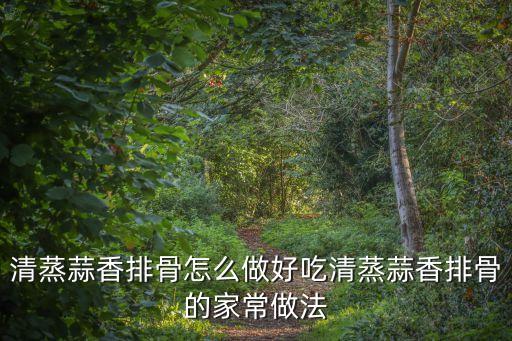 清蒸蒜香排骨怎么做好吃清蒸蒜香排骨的家常做法