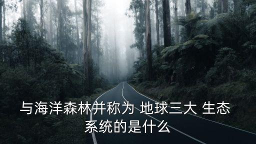 與海洋森林并稱為 地球三大 生態 系統的是什么