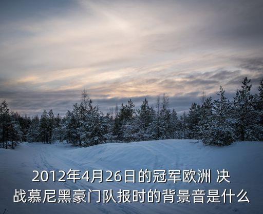 2012年4月26日的冠軍歐洲 決戰慕尼黑豪門隊報時的背景音是什么