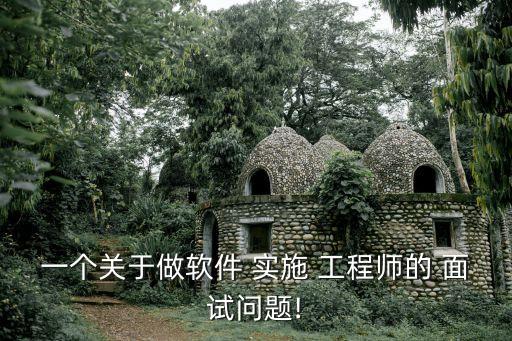 一個關于做軟件 實施 工程師的 面試問題!