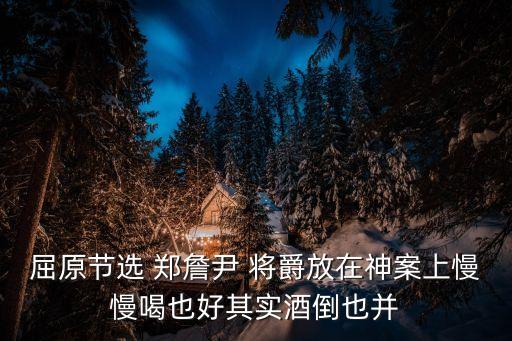 鄭詹尹，屈原節選 鄭詹尹 將爵放在神案上慢慢喝也好其實酒倒也并