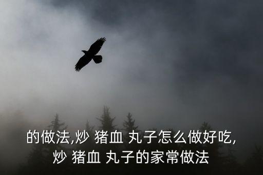 的做法,炒 豬血 丸子怎么做好吃,炒 豬血 丸子的家常做法