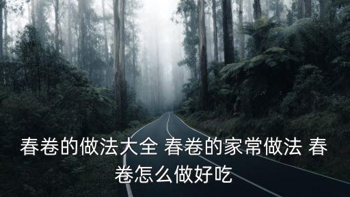 春卷怎么做好吃，春卷的做法大全 春卷的家常做法 春卷怎么做好吃