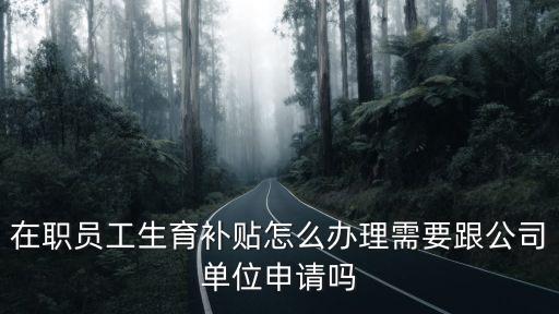 在職員工生育補貼怎么辦理需要跟公司單位申請嗎