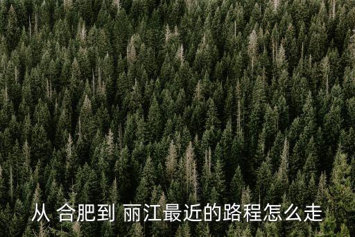 合肥到麗江,從合肥到麗江直通車一小時內到古城