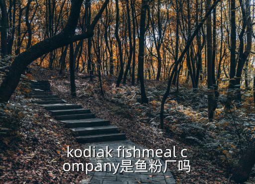 kodiak fishmeal company是魚粉廠嗎
