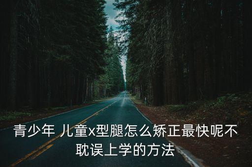 兒童x型腿,建議家長帶孩子去看看是否是真的x型腿