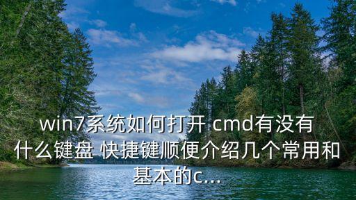 win7系統如何打開 cmd有沒有什么鍵盤 快捷鍵順便介紹幾個常用和基本的c...