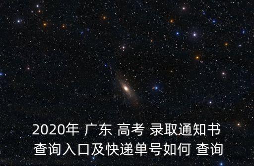 2020年 廣東 高考 錄取通知書 查詢入口及快遞單號如何 查詢