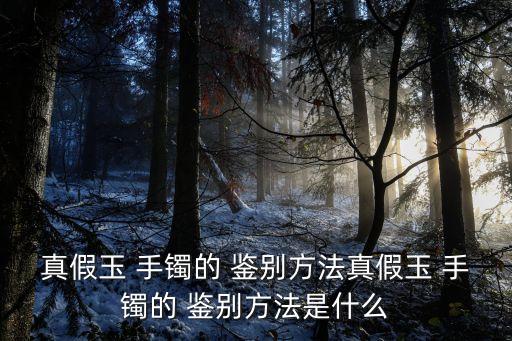 玉手鐲的鑒別方法,如何鑒定翡翠玉石?