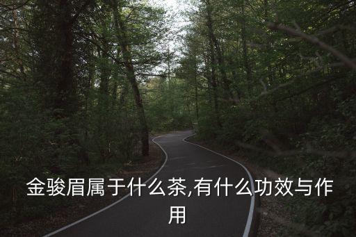  金駿眉屬于什么茶,有什么功效與作用