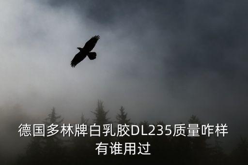 東莞進口貼皮白乳膠，德國多林牌白乳膠DL235質量咋樣有誰用過