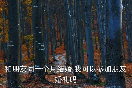 和朋友同一個月結婚,我可以參加朋友婚禮嗎