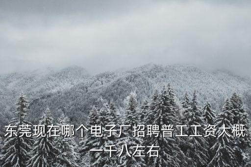 東莞現(xiàn)在哪個電子廠招聘普工工資大概一千八左右