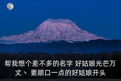 幫我想個差不多的名字 好姑娘光芒萬丈丶 要順口一點的好姑娘開頭