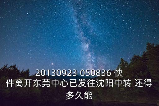 20130923 050836 快件離開(kāi)東莞中心已發(fā)往沈陽(yáng)中轉(zhuǎn) 還得多久能