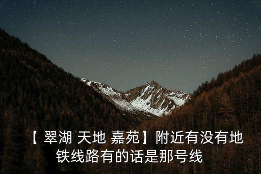 【 翠湖 天地 嘉苑】附近有沒有地鐵線路有的話是那號線