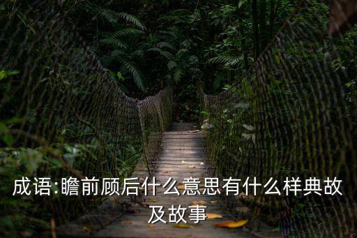成語:瞻前顧后什么意思有什么樣典故及故事