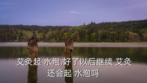 艾灸出水泡,艾灸出現水泡怎么辦?可以這樣做!