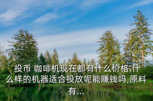 投幣咖啡機價格,投幣咖啡機器就像自動售貨機