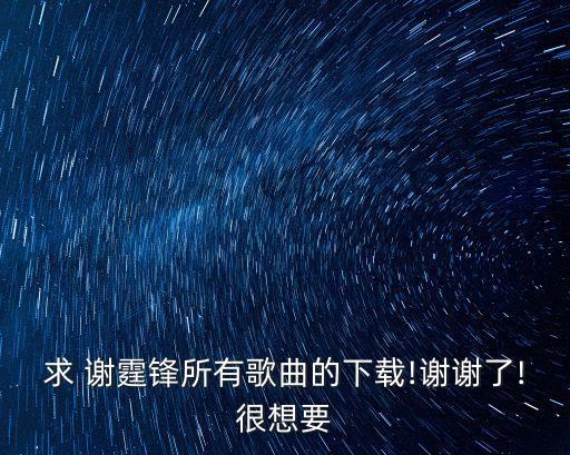 求 謝霆鋒所有歌曲的下載!謝謝了!很想要