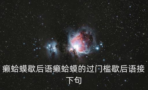 癩蛤蟆歇后語，癩蛤蟆歇后語癩蛤蟆的過門檻歇后語接下句