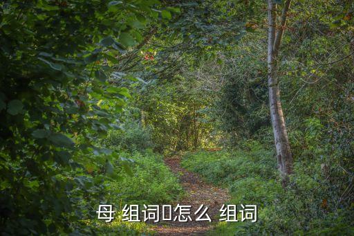 母字組詞,母親/組詞母親、母親和祖母的母校字母母語