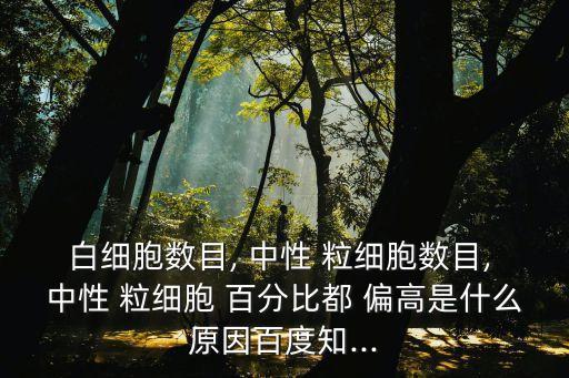 白細(xì)胞數(shù)目, 中性 粒細(xì)胞數(shù)目, 中性 粒細(xì)胞 百分比都 偏高是什么原因百度知...