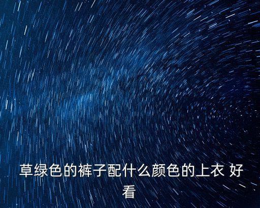 草綠色配什么顏色好看,秋冬必備顏色搭配攻略不一