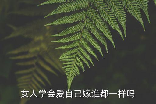 女人愛自己，女人學(xué)會(huì)愛自己嫁誰都一樣嗎