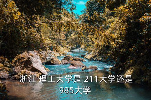 浙江理工大學是211嗎,杭州理工大學是一本書不是985