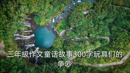 三年級作文童話故事300字玩具們的爭吵