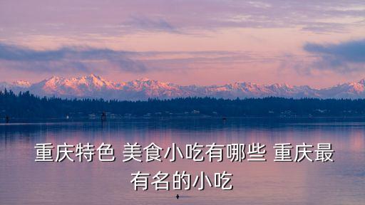  重慶特色 美食小吃有哪些 重慶最有名的小吃
