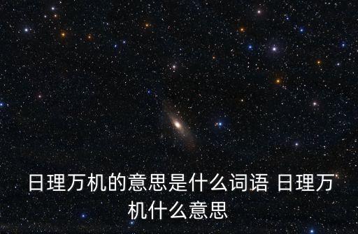 日理萬(wàn)機(jī),日理萬(wàn)機(jī):中國(guó)習(xí)語(yǔ):形容政務(wù)繁忙工作辛苦