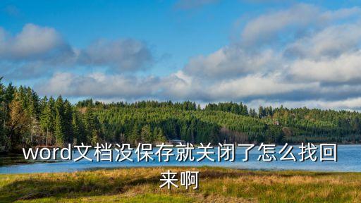 word沒保存關閉怎么找回來，word沒保存關閉怎么找回來