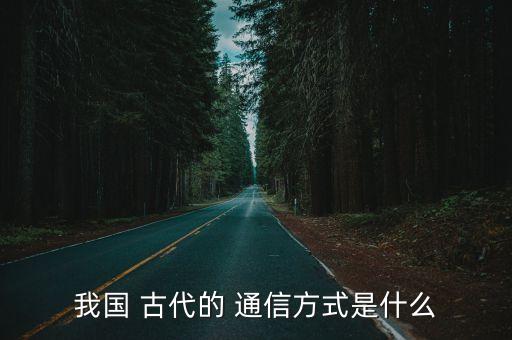古代通信方式,古代通信模式受地域距離限制無法遠程傳遞信息